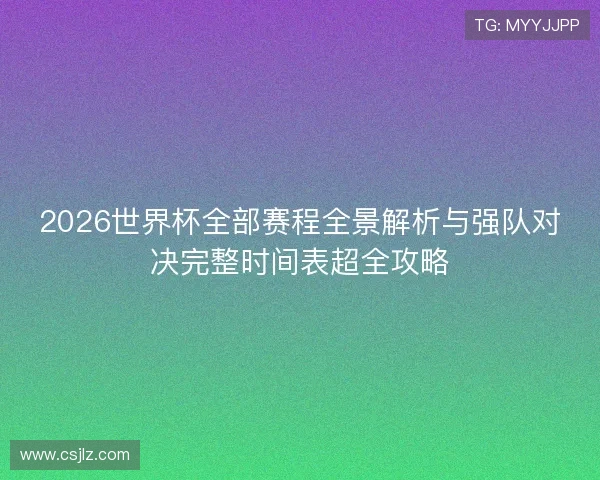 2026世界杯全部赛程全景解析与强队对决完整时间表超全攻略 2026世界杯全部赛程全景解析与强队对决完整时间表超全攻略