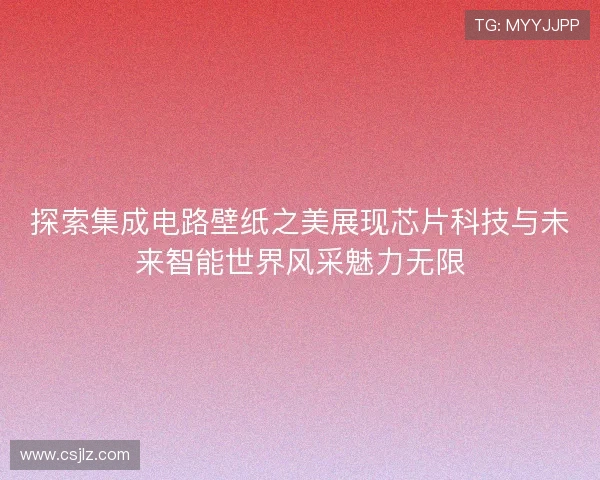 探索集成电路壁纸之美展现芯片科技与未来智能世界风采魅力无限 探索集成电路壁纸之美展现芯片科技与未来智能世界风采魅力无限