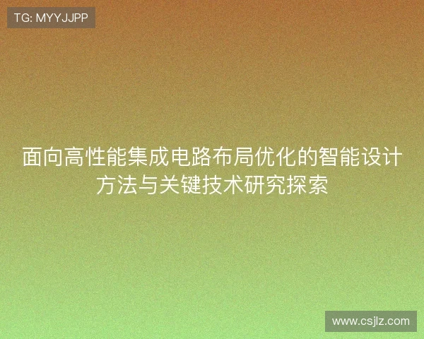 面向高性能集成电路布局优化的智能设计方法与关键技术研究探索 面向高性能集成电路布局优化的智能设计方法与关键技术研究探索